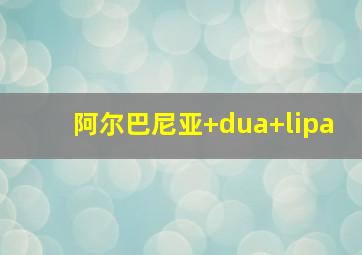 阿尔巴尼亚 dua lipa